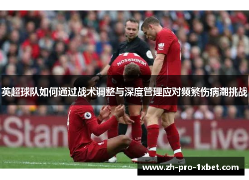 英超球队如何通过战术调整与深度管理应对频繁伤病潮挑战 英超球队如何通过战术调整与深度管理应对频繁伤病潮挑战