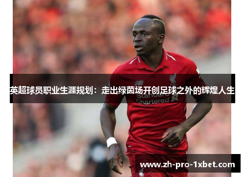 英超球员职业生涯规划:走出绿茵场开创足球之外的辉煌人生 英超球员职业生涯规划:走出绿茵场开创足球之外的辉煌人生