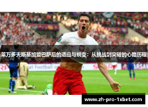 莱万多夫斯基加盟巴萨后的适应与蜕变：从挑战到突破的心路历程