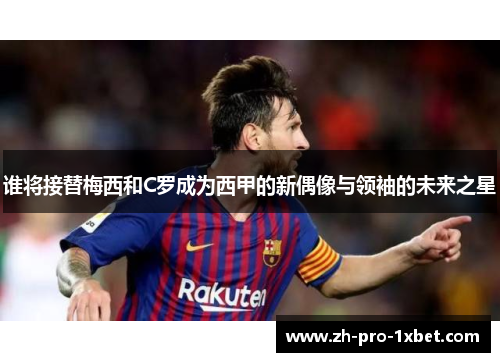 谁将接替梅西和C罗成为西甲的新偶像与领袖的未来之星