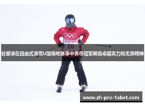谷爱凌在自由式滑雪U型场地赛事中勇夺冠军展现卓越实力和无畏精神 谷爱凌在自由式滑雪U型场地赛事中勇夺冠军展现卓越实力和无畏精神