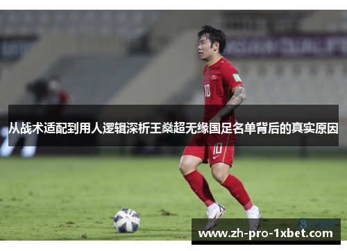 从战术适配到用人逻辑深析王燊超无缘国足名单背后的真实原因