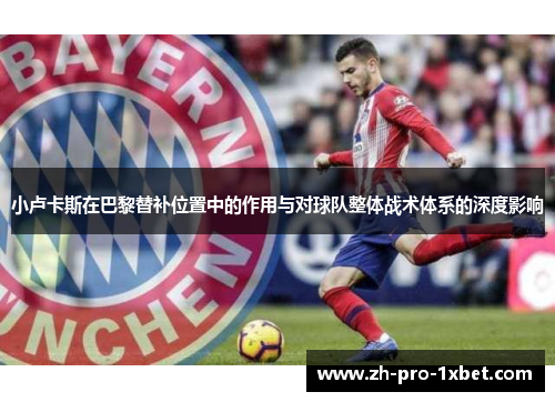 小卢卡斯在巴黎替补位置中的作用与对球队整体战术体系的深度影响