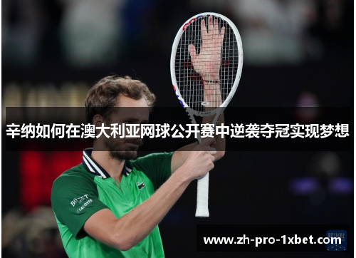 辛纳如何在澳大利亚网球公开赛中逆袭夺冠实现梦想 辛纳如何在澳大利亚网球公开赛中逆袭夺冠实现梦想