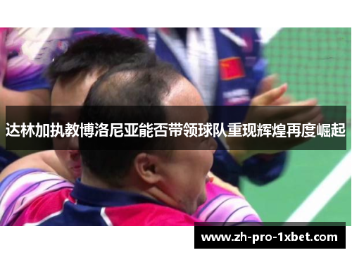 达林加执教博洛尼亚能否带领球队重现辉煌再度崛起 达林加执教博洛尼亚能否带领球队重现辉煌再度崛起