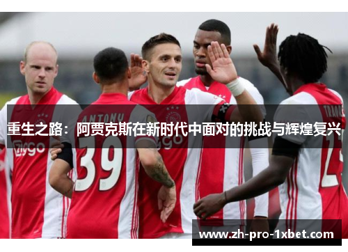 重生之路:阿贾克斯在新时代中面对的挑战与辉煌复兴 重生之路:阿贾克斯在新时代中面对的挑战与辉煌复兴
