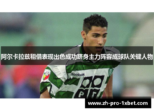 阿尔卡拉兹租借表现出色成功跻身主力阵容成球队关键人物 阿尔卡拉兹租借表现出色成功跻身主力阵容成球队关键人物