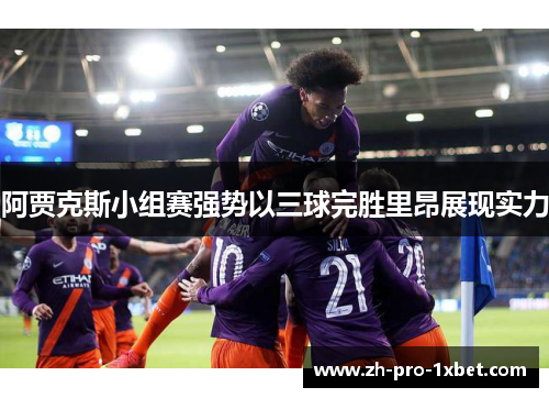 阿贾克斯小组赛强势以三球完胜里昂展现实力 阿贾克斯小组赛强势以三球完胜里昂展现实力