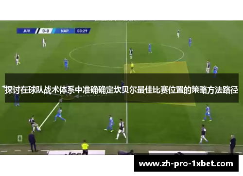 探讨在球队战术体系中准确确定坎贝尔最佳比赛位置的策略方法路径