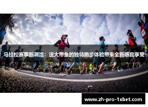 马拉松赛事新潮流：送大带鱼的独特跑步体验带来全新感官享受