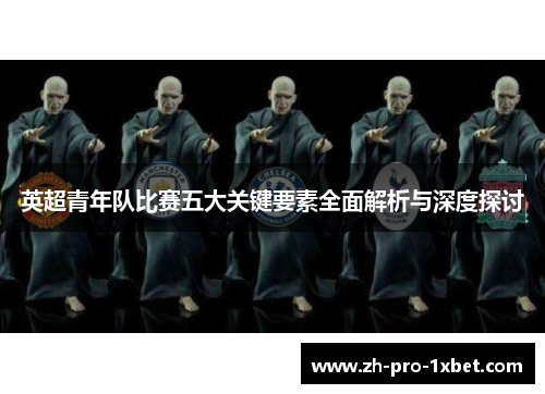 英超青年队比赛五大关键要素全面解析与深度探讨