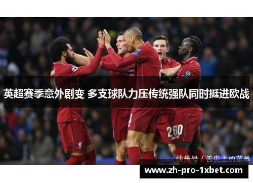 英超赛季意外剧变 多支球队力压传统强队同时挺进欧战 英超赛季意外剧变 多支球队力压传统强队同时挺进欧战