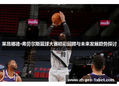 莱昂娜德·弗劳尔斯篮球大赛精彩回顾与未来发展趋势探讨 莱昂娜德·弗劳尔斯篮球大赛精彩回顾与未来发展趋势探讨