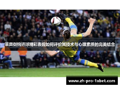 莱奥倒钩进球精彩表现如何评价其技术与心理素质的完美结合