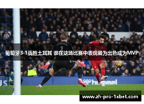 葡萄牙3-1战胜土耳其 谁在这场比赛中表现最为出色成为MVP 葡萄牙3-1战胜土耳其 谁在这场比赛中表现最为出色成为MVP