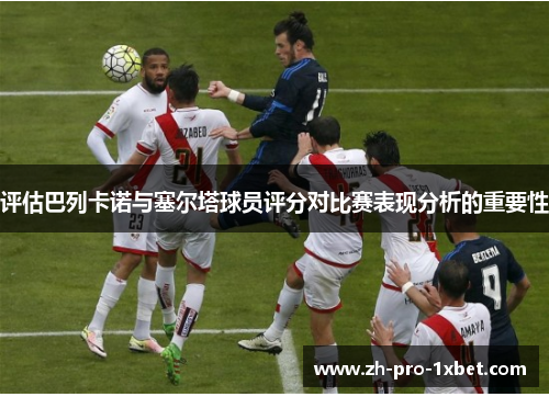 评估巴列卡诺与塞尔塔球员评分对比赛表现分析的重要性