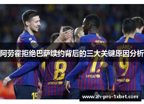 阿劳霍拒绝巴萨续约背后的三大关键原因分析 阿劳霍拒绝巴萨续约背后的三大关键原因分析