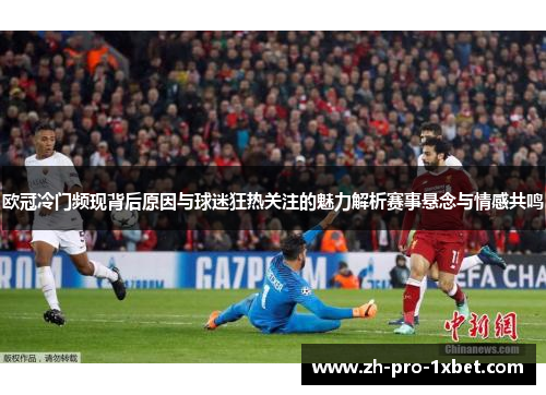 欧冠冷门频现背后原因与球迷狂热关注的魅力解析赛事悬念与情感共鸣