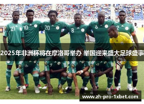 2025年非洲杯将在摩洛哥举办 举国迎来盛大足球盛事