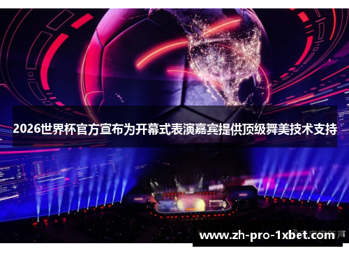 2026世界杯官方宣布为开幕式表演嘉宾提供顶级舞美技术支持 2026世界杯官方宣布为开幕式表演嘉宾提供顶级舞美技术支持