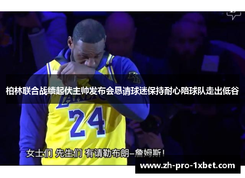 柏林联合战绩起伏主帅发布会恳请球迷保持耐心陪球队走出低谷