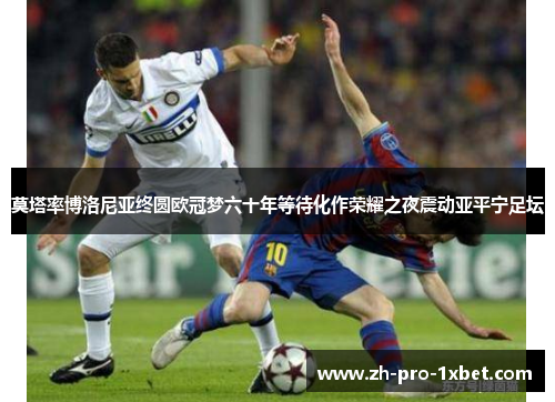 莫塔率博洛尼亚终圆欧冠梦六十年等待化作荣耀之夜震动亚平宁足坛