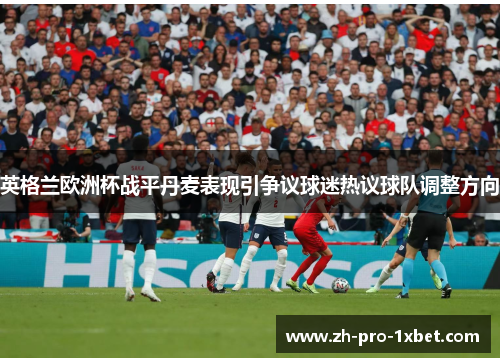 英格兰欧洲杯战平丹麦表现引争议球迷热议球队调整方向