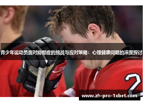青少年运动员面对抑郁症的挑战与应对策略:心理健康问题的深度探讨 青少年运动员面对抑郁症的挑战与应对策略:心理健康问题的深度探讨